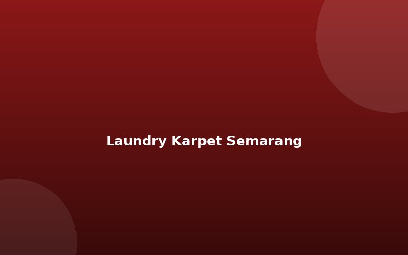 Laundry Karpet Semarang Terpercaya: Ini 6 Ciri yang Wajib Anda Ketahui